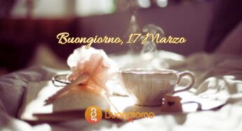 Buongiorno 17 marzo: immagini, curiosità, aforismi e frasi del giorno da dedicare